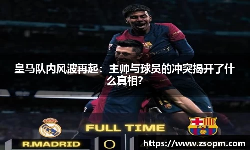 皇马队内风波再起：主帅与球员的冲突揭开了什么真相？